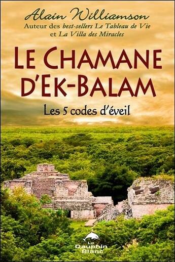 Couverture du livre « Le chamane d'Ek-Balam ; les 5 codes d'éveil » de Alain Williamson aux éditions Dauphin Blanc