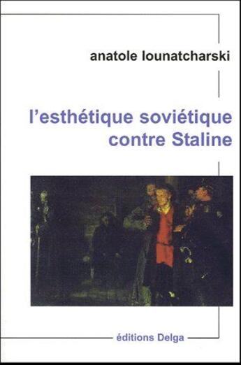 Couverture du livre « L'esthétique soviétique contre Staline » de Anatol Lounatcharski aux éditions Delga