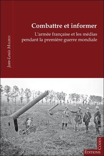 Couverture du livre « Combattre et informer ; l'armée française et les médias pendant la première guerre mondiale » de Jean-Louis Maurin aux éditions Editions Codex