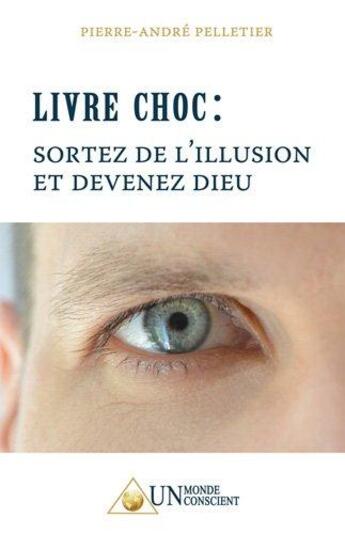 Couverture du livre « Livre choc : sortez de l'illusion et devenez dieu » de Pierre-Andre Pelletier aux éditions Un Monde Conscient