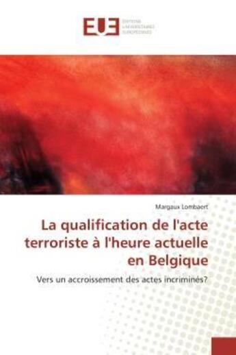 Couverture du livre « La qualification de l'acte terroriste à l'heure actuelle en Belgique : Vers un accroissement des actes incriminés? » de Margaux Lombaert aux éditions Editions Universitaires Europeennes