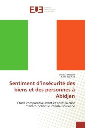 Couverture du livre « Sentiment d'insécurité des biens et des personnes à Abidjan : Étude comparative avant et aprEs la crise militaro-politique interne iv » de Inoussa Daboné aux éditions Editions Universitaires Europeennes