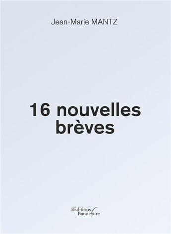 Couverture du livre « 16 nouvelles brèves » de Jean-Marie Mantz aux éditions Baudelaire