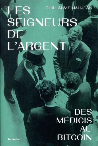 Couverture du livre « Les seigneurs de l'argent ; des Médicis au Bitcoin » de Guillaume Maujean aux éditions Tallandier