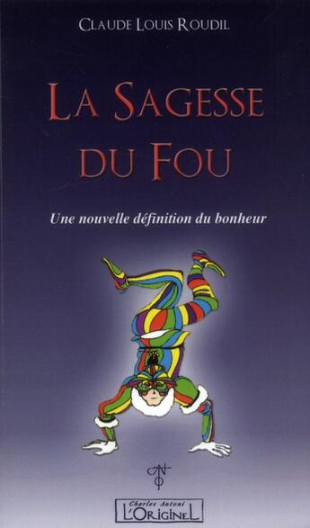 Couverture du livre « La sagesse du fou ; une nouvelle définition du bonheur » de Claude-Louis Roudil aux éditions L'originel Charles Antoni