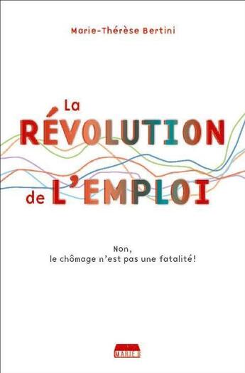 Couverture du livre « La révolution de l'emploi ; Non, le chômage n'est pas une fatalité ! » de Marie-Therese Bertini aux éditions Marie B