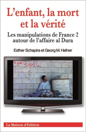 Couverture du livre « L'enfant, la mort et la vérité ; les manipulations de France 2 autour de l'affaire al Dura » de Esther Schapira et Georg M. Hafner aux éditions La Maison D'edition