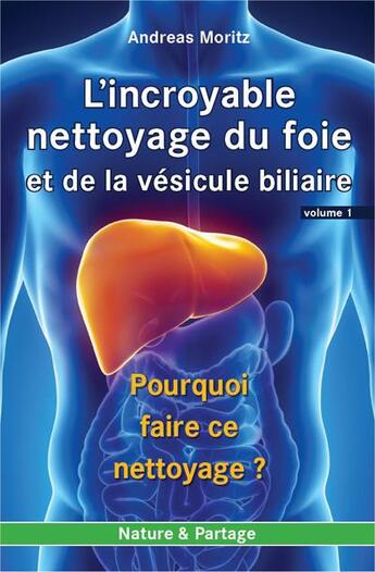 Couverture du livre « L'incroyable nettoyage du foie et de la vésicule biliaire Tome 1 ; pourquoi faire ce nettoyage ? » de Andreas Moritz aux éditions Nature Et Partage