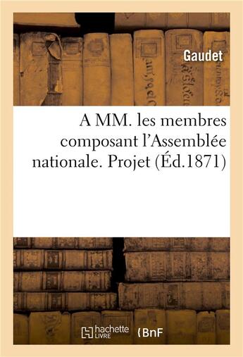 Couverture du livre « A mm. les membres composant l'assemblee nationale. projet, pour compenser la loi du 21 avril 1871 - » de Gaudet aux éditions Hachette Bnf