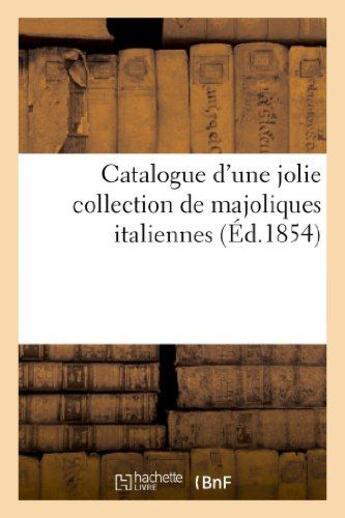 Couverture du livre « Catalogue d'une jolie collection de majoliques italiennes provenant du palais - de mme la comtesse b » de  aux éditions Hachette Bnf