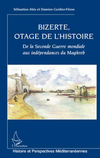 Couverture du livre « Bizerte, otage de l'histoire ; de la seconde guerre mondiale aux indépendances du Maghreb » de Sebastien Abis et Damien Cordier-Feron aux éditions L'harmattan