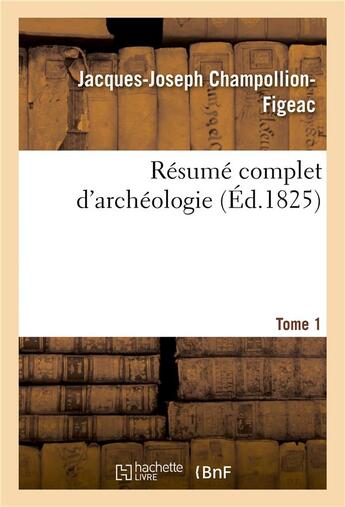 Couverture du livre « Résumé complet d'archéologie. Tome 1 » de Jacques-Joseph Champollion-Figeac aux éditions Hachette Bnf