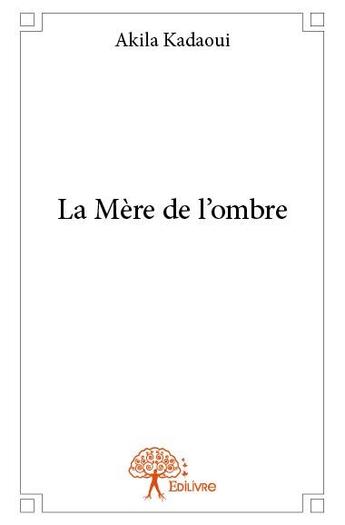 Couverture du livre « La mère de l'ombre » de Akila Kadaoui aux éditions Edilivre