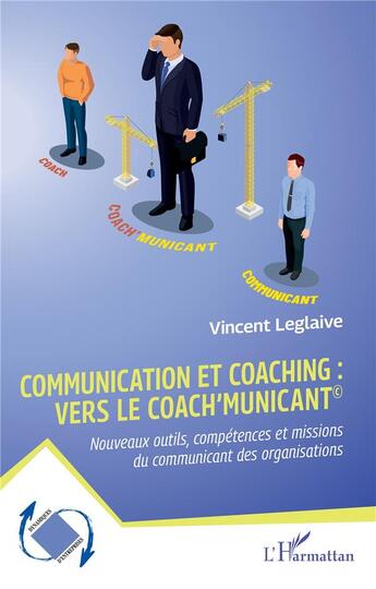 Couverture du livre « Communication et coaching : vers le Coach'municant© : Nouveaux outils, compétences et missions du communicant des organisations » de Vincent Leglaive aux éditions L'harmattan