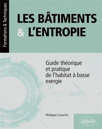 Couverture du livre « Les bâtiments et l'entropie : guide théorique et pratique de l'habitat à basse exergie » de Philippe Courtin aux éditions Ellipses