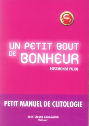 Couverture du livre « Un petit bout de bonheur ; petit manuel de clitologie » de Pujol R aux éditions Jean-claude Gawsewitch