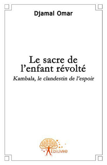 Couverture du livre « Le sacre de l'enfant revolté ; Kambala, le clandestin de l'espoir » de Djamal Omar aux éditions Edilivre