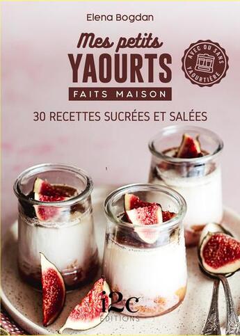 Couverture du livre « Mes petits yaourts faits maison : 30 recettes sucrées et salées » de Elena Bogdan aux éditions I2c