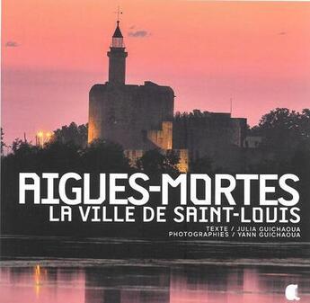 Couverture du livre « Aigues-Mortes, la ville de Saint-Louis » de Et Y.Guichaoua Julia aux éditions Alcide