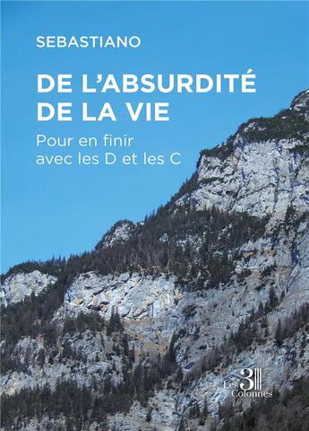 Couverture du livre « De l'absurdité de la vie : pour en finir avec les D et les C » de Sebastiano aux éditions Les Trois Colonnes