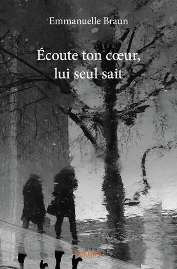 Couverture du livre « Écoute ton coeur, lui seul sait » de Emmanuelle Braun aux éditions Edilivre