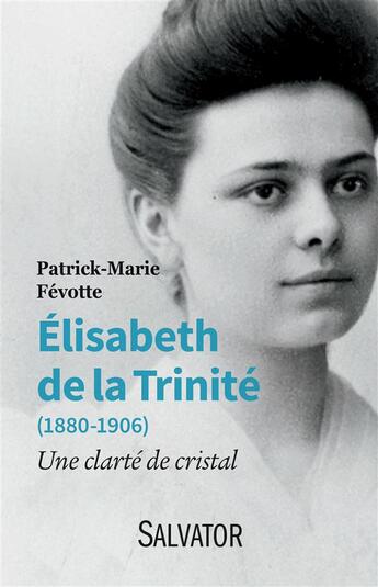 Couverture du livre « Elisabeth de la Trinité (1880-1906) ; une clarté de cristal » de Patrick-Marie Fevotte aux éditions Salvator