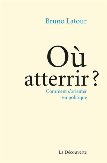 Couverture du livre « Où atterrir ? comment s'orienter en politique » de Bruno Latour aux éditions La Decouverte