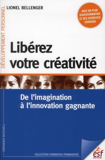 Couverture du livre « Libérez votre créativité ; de l'imagination à l'innovation gagnante » de Lionel Bellenger aux éditions Esf