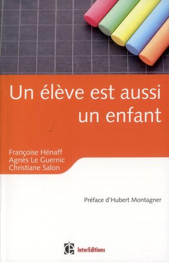 Couverture du livre « Un élève est aussi un enfant ; éducation, relations et émotions » de Francoise Henaff et Agnes Le Guernic et Christiane Salon aux éditions Intereditions