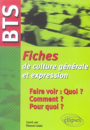 Couverture du livre « BTS ; fiche de culture générale et expression ; faire voir, quoi ? comment ? pourquoi ? » de Etienne Calais aux éditions Ellipses