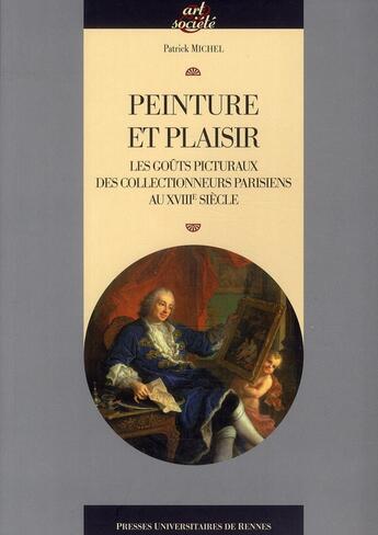 Couverture du livre « Peinture et plaisir ; les goûts picturaux des collectionneurs parisiens au XVIIIe siècle » de Patrick Michel aux éditions Pu De Rennes