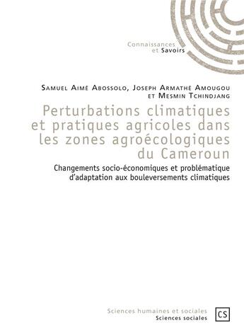 Couverture du livre « Perturbations climatiques et pratiques agricoles dans les zones agroécologiques du Cameroun ; changements socio-économiques et problématique d'adaptation aux bouleversements climatiques » de Samuel Aime Abossolo et Joseph Armathe Amougou et Mesmin Tchindjang aux éditions Connaissances Et Savoirs