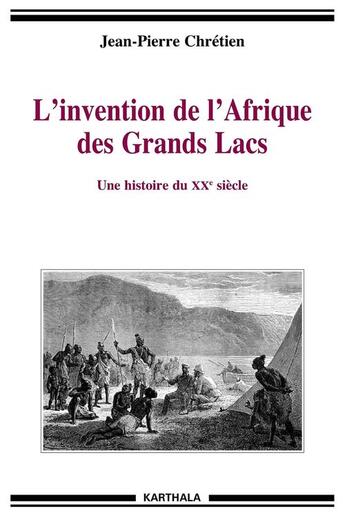 Couverture du livre « L'invention de l'Afrique des grands lacs ; une histoire du XX siècle » de Jean-Pierre Chretien aux éditions Karthala