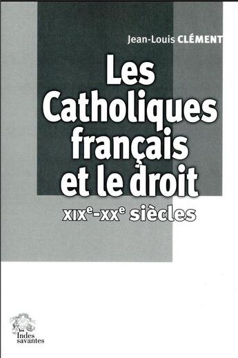 Couverture du livre « Les catholiques francais et le droit xixe-xxe siecles » de Les Indes Savantes aux éditions Les Indes Savantes