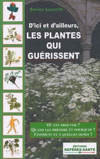 Couverture du livre « Les plantes qui guerissent ; où les trouver ? quand les prendre et pourquoi ? comment et à quelles doses ? » de Sophie Lacoste aux éditions Mosaique Sante