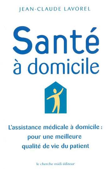 Couverture du livre « Sante a domicile l'assistance medicale a domicile pour une meilleure qualite de vie du patient » de Jean-Claude Lavorel aux éditions Cherche Midi