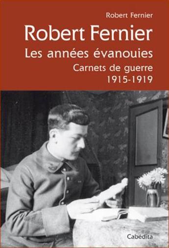 Couverture du livre « Robert Fernier, les années évanouies ; carnets de guerre 1915-1919 » de Robert Fernier aux éditions Cabedita