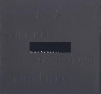 Couverture du livre « Essai pour une archéologie imaginaire » de Gilbert Fastenaekens aux éditions Arp Editions