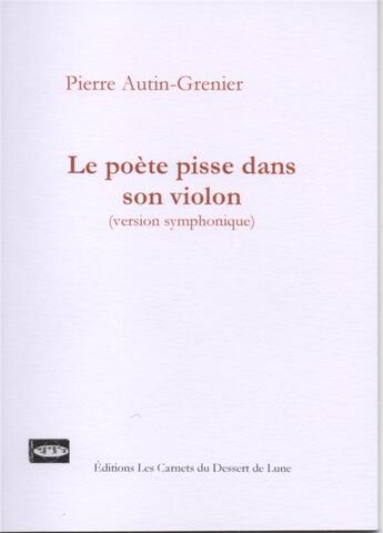 Couverture du livre « Le poète pisse dans son violon » de Pierre Autin-Grenier aux éditions Les Carnets Du Dessert De Lune