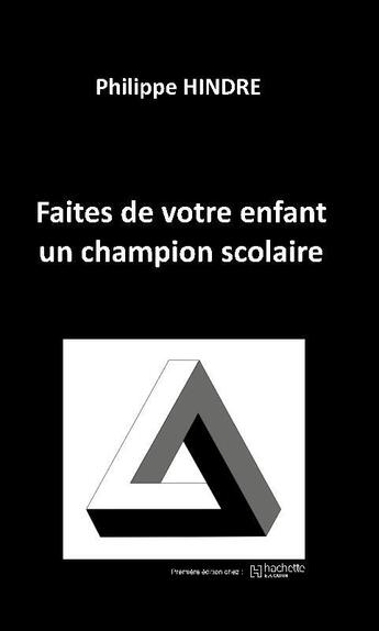 Couverture du livre « Faites de votre enfant un champion scolaire » de Philippe Hindre aux éditions Philippe Hindre