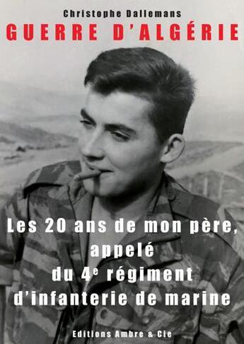 Couverture du livre « Les 20 ans de mon père, appelé du 4e régiment d'infanterie de marine ; guerre d'Algérie » de Christophe Dallemans aux éditions Ambre Et Cie