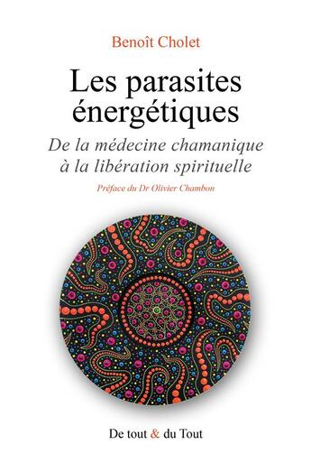 Couverture du livre « Les parasites énergétiques : De la médecine chamanique à la libération spirituelle » de Alain Chambon et Benoit Cholet aux éditions De Tout & Du Tout