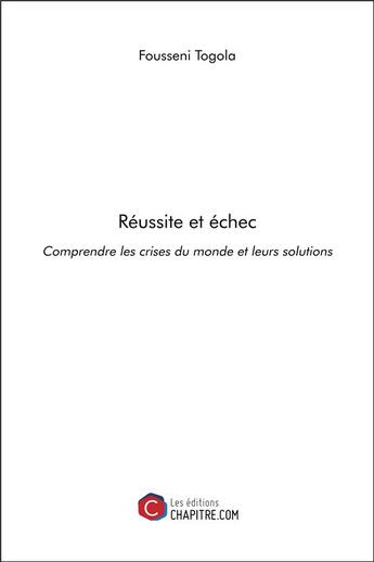 Couverture du livre « Réussite et échec ; comprendre les crises du monde et leurs solutions » de Fousseni Togola aux éditions Chapitre.com