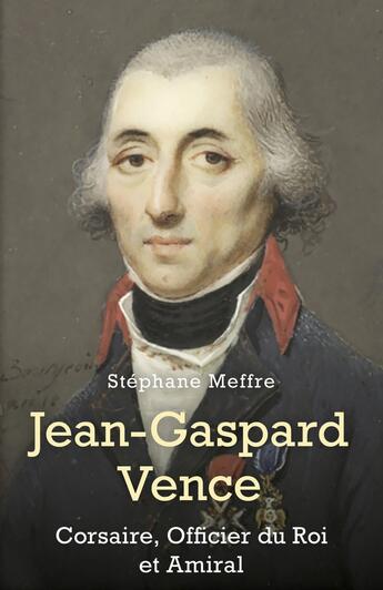 Couverture du livre « Jean-Gaspard Vence : Corsaire, Officier du Roi et Amiral » de Meffre Stephane aux éditions Librinova