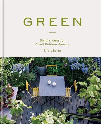 Couverture du livre « GREEN - SIMPLE IDEAS FOR SMALL OUTDOOR SPACES » de Maria Ula aux éditions Octopus Publish