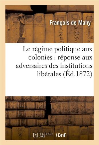 Couverture du livre « Le regime politique aux colonies : reponse aux adversaires des institutionsliberales aux colonies » de De Mahy-F aux éditions Hachette Bnf