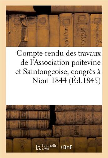 Couverture du livre « Compte-rendu des travaux de l'Association poitevine et Saintongeoise, réunie en congrès, : à Niort, les 24, 25, 26, 27 et 28 novembre 1844 » de Robin aux éditions Hachette Bnf