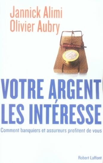 Couverture du livre « Votre argent les intéresse; comment banquiers et assureurs profitent de vous » de Alimi/Aubry aux éditions Robert Laffont