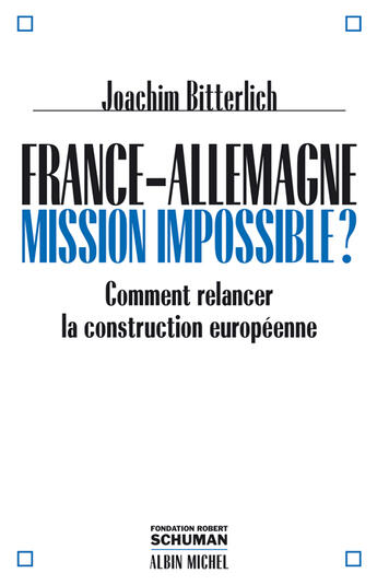 Couverture du livre « France-Allemagne : Missions Impossible ? Comment Relancer La Construction Europeenne ? » de Joachim Bitterlich aux éditions Albin Michel