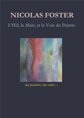 Couverture du livre « L'oeil, la main et la voix du peintre ; ma peinture, mes mots... » de Nicolas Foster aux éditions Books On Demand